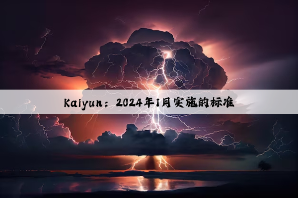 Kaiyun：2024年1月实施的标准